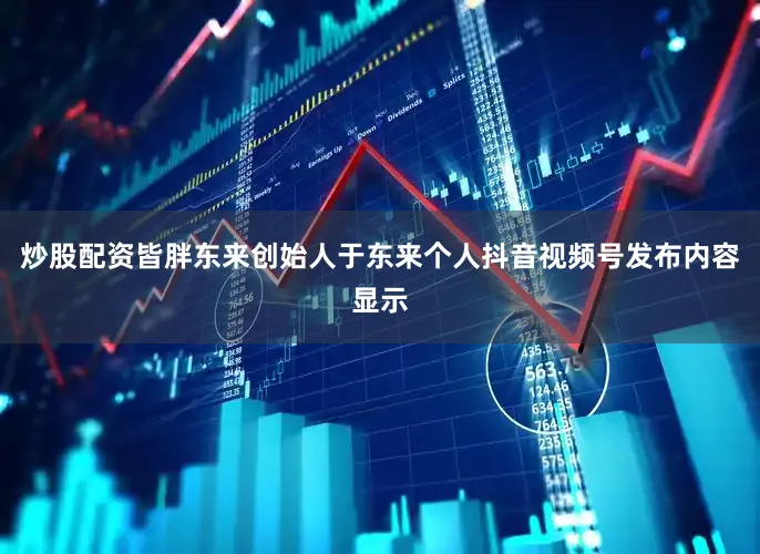 炒股配资皆胖东来创始人于东来个人抖音视频号发布内容显示