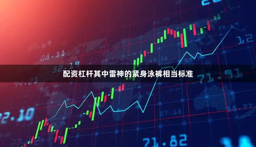 配资杠杆其中雷神的紧身泳裤相当标准