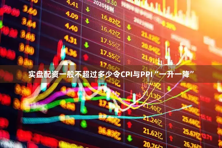 实盘配资一般不超过多少令CPI与PPI“一升一降”