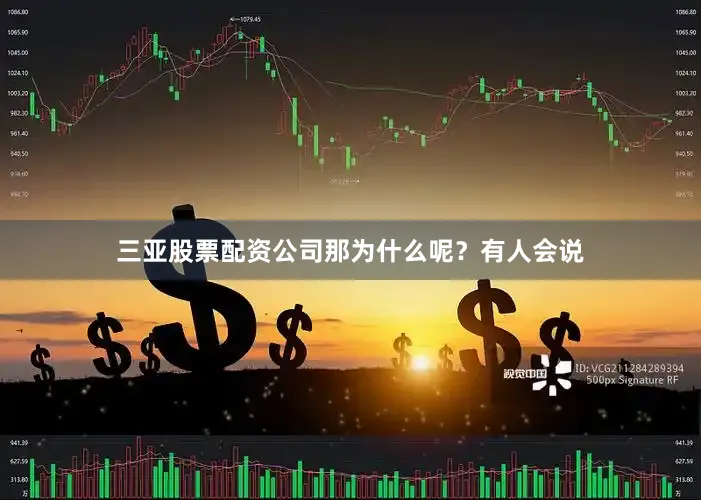 三亚股票配资公司那为什么呢？有人会说