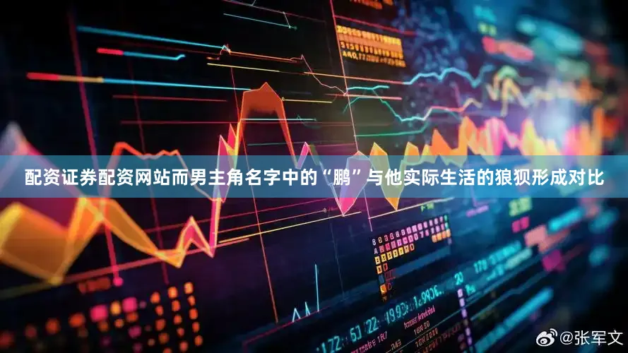 配资证券配资网站而男主角名字中的“鹏”与他实际生活的狼狈形成对比
