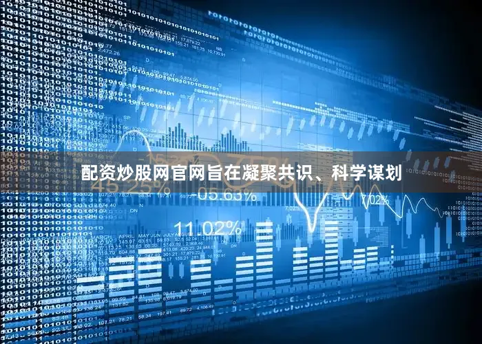配资炒股网官网旨在凝聚共识、科学谋划
