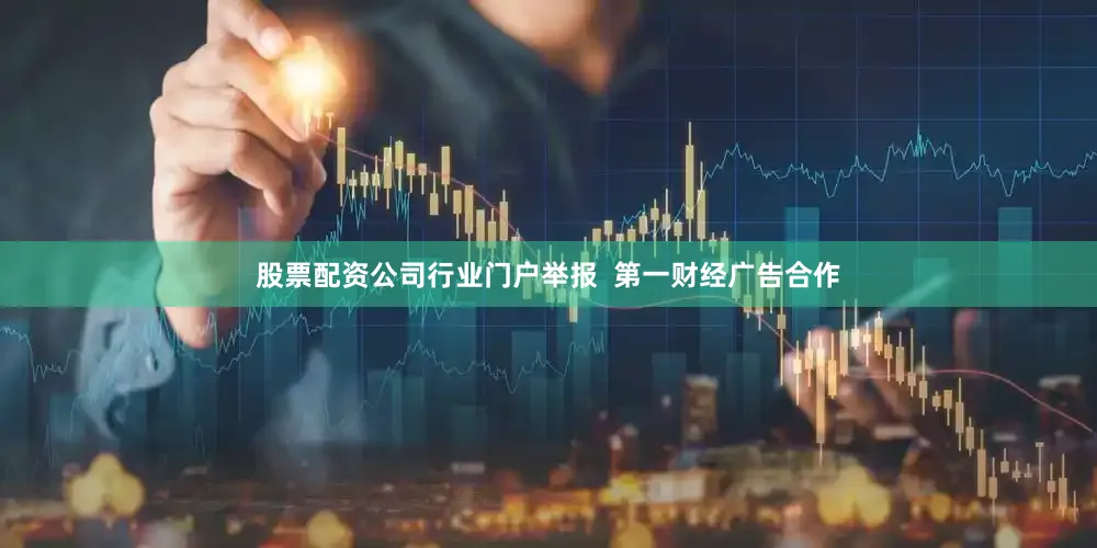 股票配资公司行业门户举报  第一财经广告合作