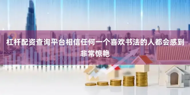 杠杆配资查询平台相信任何一个喜欢书法的人都会感到非常惊艳