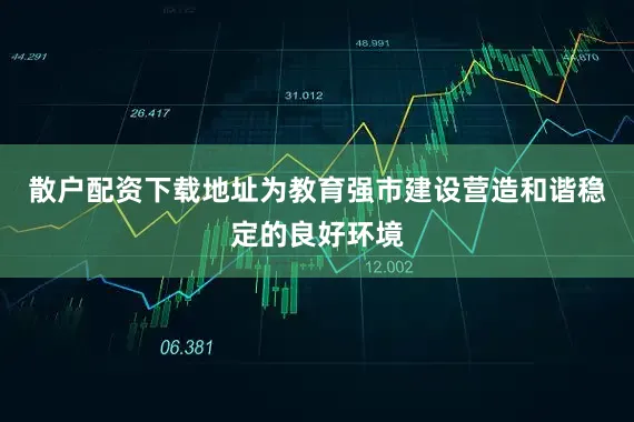 散户配资下载地址为教育强市建设营造和谐稳定的良好环境