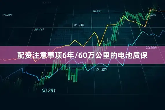 配资注意事项6年/60万公里的电池质保
