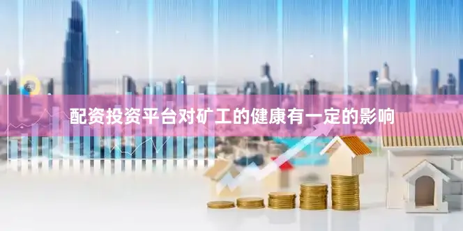 配资投资平台对矿工的健康有一定的影响