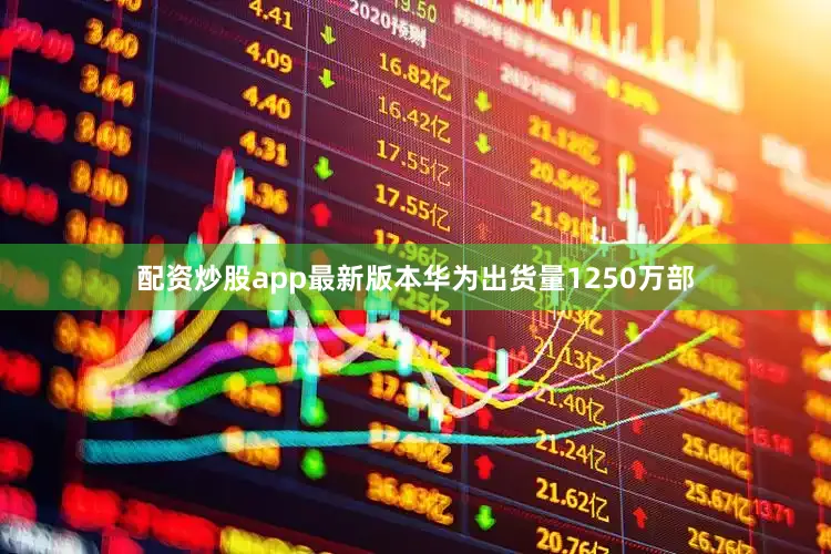 配资炒股app最新版本华为出货量1250万部