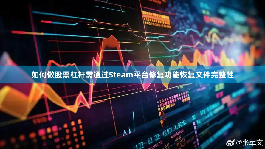 如何做股票杠杆需通过Steam平台修复功能恢复文件完整性