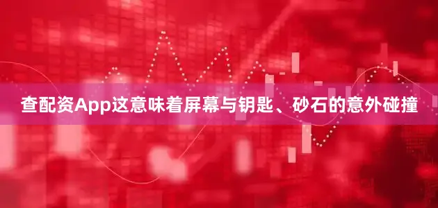 查配资App这意味着屏幕与钥匙、砂石的意外碰撞